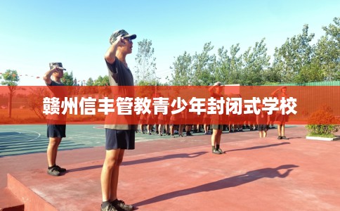 赣州信丰管教青少年封闭式学校