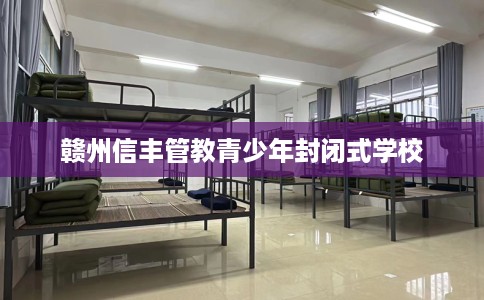 赣州信丰管教青少年封闭式学校