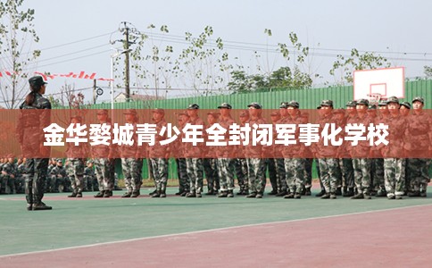 金华婺城青少年全封闭军事化学校