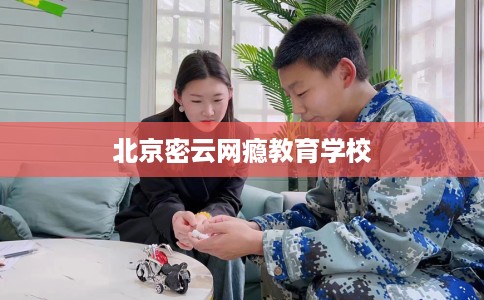 北京密云网瘾教育学校