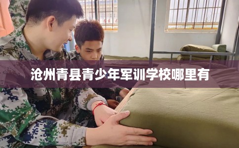 沧州青县青少年军训学校哪里有