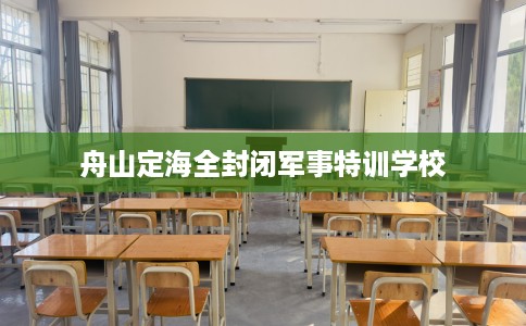 舟山定海全封闭军事特训学校