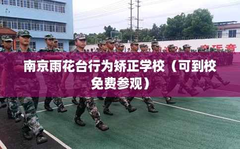 南京雨花台行为矫正学校（可到校免费参观）