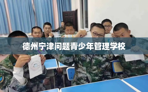 德州宁津问题青少年管理学校