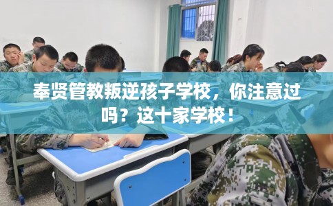 奉贤管教叛逆孩子学校，你注意过吗？这十家学校！