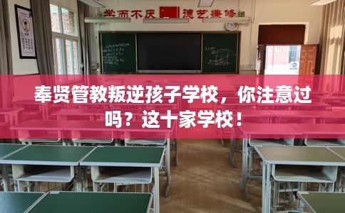 奉贤管教叛逆孩子学校，你注意过吗？这十家学校！