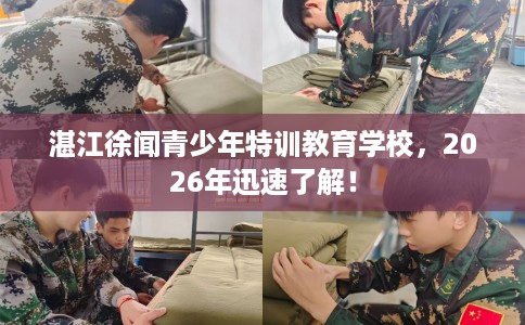 湛江徐闻青少年特训教育学校，2026年迅速了解！