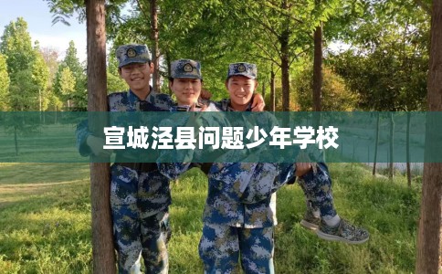 宣城泾县问题少年学校