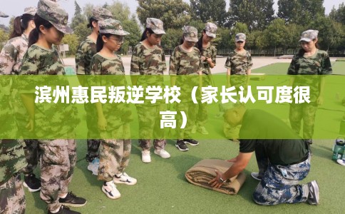 滨州惠民叛逆学校（家长认可度很高）