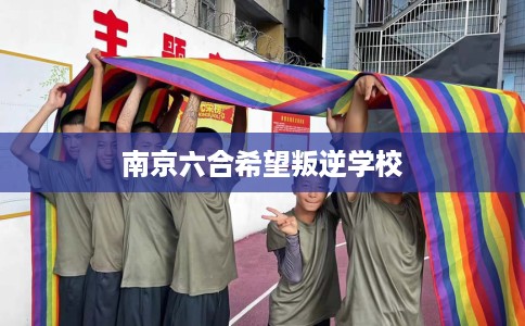 南京六合希望叛逆学校