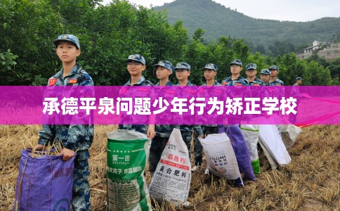 承德平泉问题少年行为矫正学校