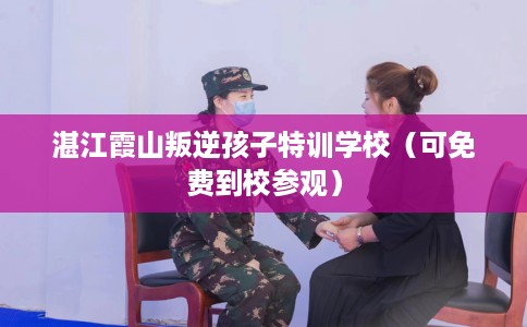 湛江霞山叛逆孩子特训学校（可免费到校参观）