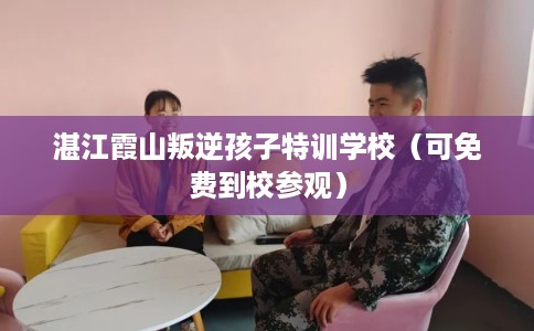 湛江霞山叛逆孩子特训学校（可免费到校参观）