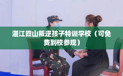 湛江霞山叛逆孩子特训学校（可免费到校参观）