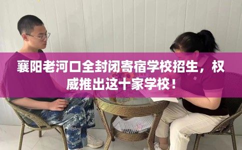 襄阳老河口全封闭寄宿学校招生，权威推出这十家学校！