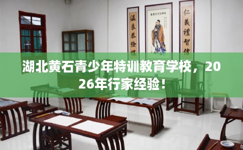 湖北黄石青少年特训教育学校，2026年行家经验！