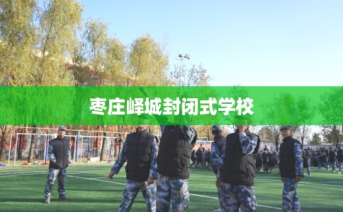 枣庄峄城封闭式学校
