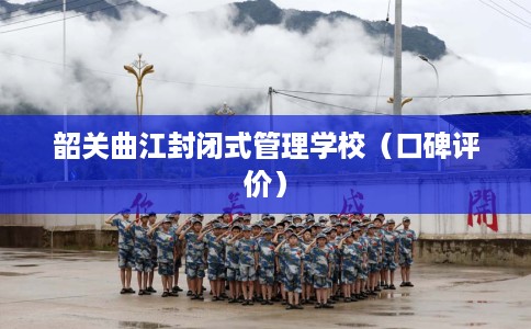 韶关曲江封闭式管理学校（口碑评价）