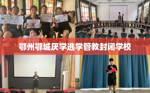 鄂州鄂城厌学逃学管教封闭学校