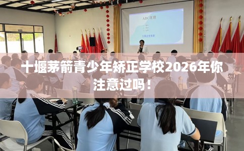 十堰茅箭青少年矫正学校2026年你注意过吗！