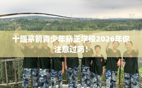 十堰茅箭青少年矫正学校2026年你注意过吗！