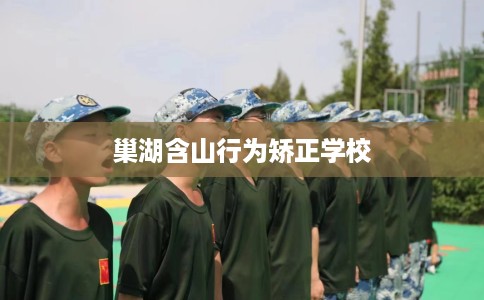 巢湖含山行为矫正学校