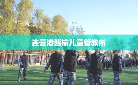 连云港赣榆儿童管教所