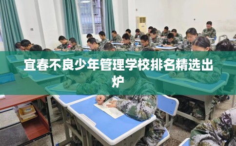 宜春不良少年管理学校排名精选出炉