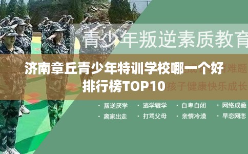 济南章丘青少年特训学校哪一个好排行榜TOP10