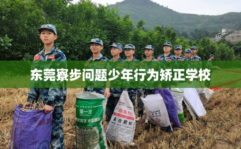 东莞寮步问题少年行为矫正学校