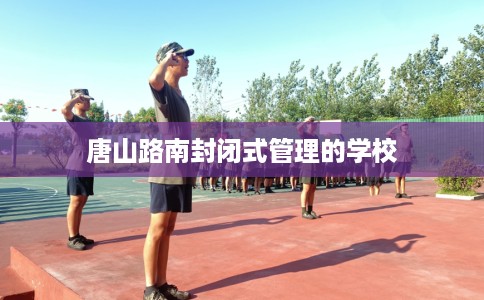 唐山路南封闭式管理的学校