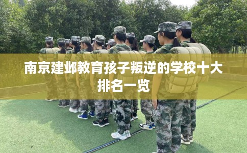 南京建邺教育孩子叛逆的学校十大排名一览