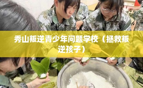 秀山叛逆青少年问题学校（拯救叛逆孩子）