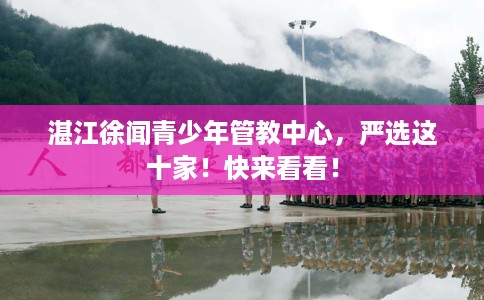 湛江徐闻青少年管教中心，严选这十家！快来看看！