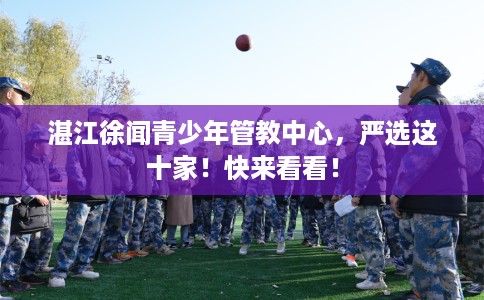 湛江徐闻青少年管教中心，严选这十家！快来看看！