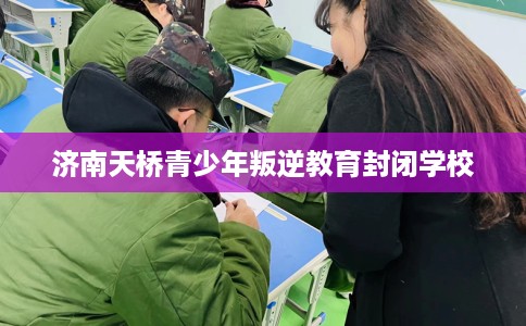 济南天桥青少年叛逆教育封闭学校