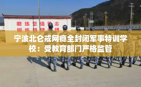 宁波北仑戒网瘾全封闭军事特训学校：受教育部门严格监管