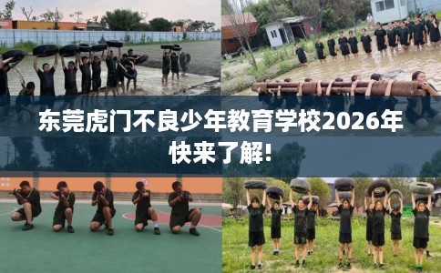 东莞虎门不良少年教育学校2026年快来了解!
