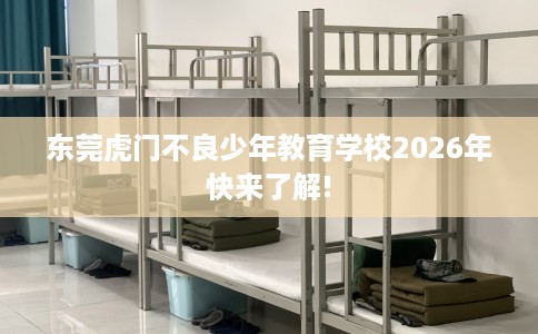 东莞虎门不良少年教育学校2026年快来了解!