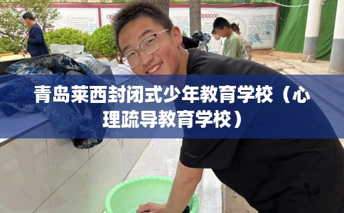 青岛莱西封闭式少年教育学校（心理疏导教育学校）