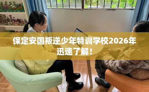 保定安国叛逆少年特训学校2026年迅速了解！
