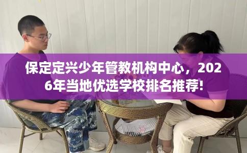 保定定兴少年管教机构中心，2026年当地优选学校排名推荐!
