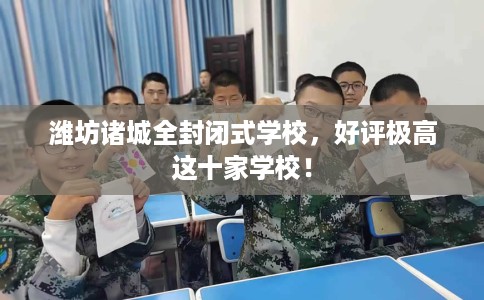 潍坊诸城全封闭式学校，好评极高这十家学校！