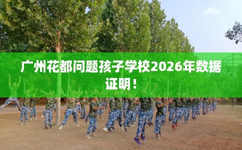 广州花都问题孩子学校2026年数据证明！