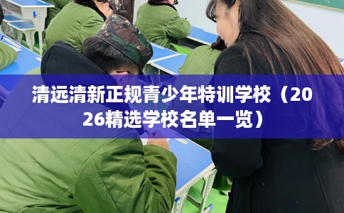 清远清新正规青少年特训学校（2026精选学校名单一览）