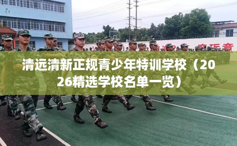 清远清新正规青少年特训学校（2026精选学校名单一览）