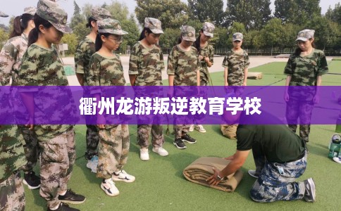 衢州龙游叛逆教育学校