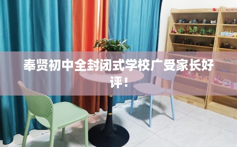 奉贤初中全封闭式学校广受家长好评！