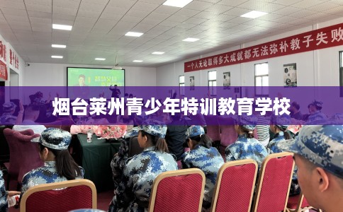 烟台莱州青少年特训教育学校