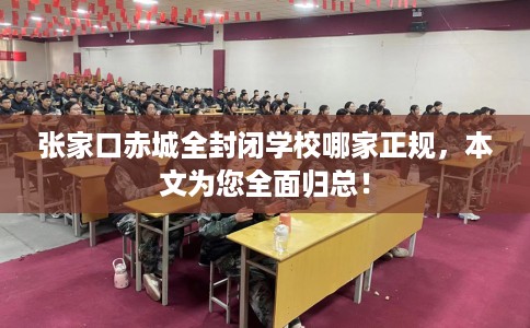 张家口赤城全封闭学校哪家正规，本文为您全面归总！